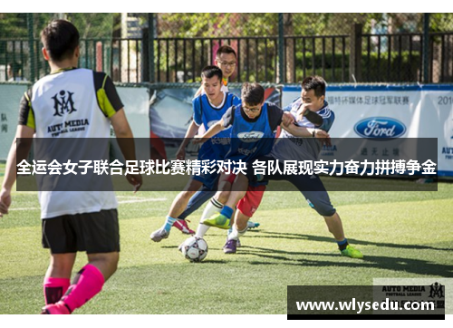 全运会女子联合足球比赛精彩对决 各队展现实力奋力拼搏争金