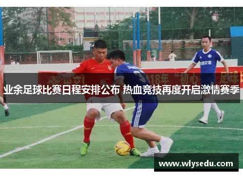 业余足球比赛日程安排公布 热血竞技再度开启激情赛季
