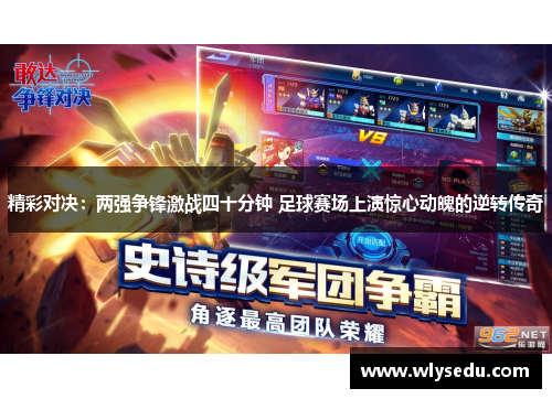 精彩对决：两强争锋激战四十分钟 足球赛场上演惊心动魄的逆转传奇