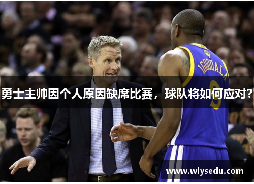 勇士主帅因个人原因缺席比赛，球队将如何应对？
